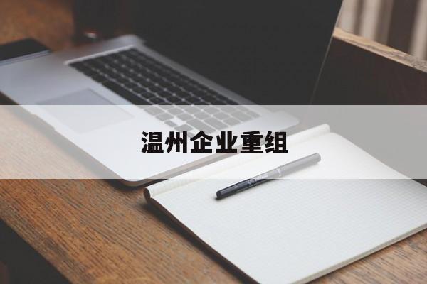 亳州市温州企业重组(温州市国有企业重组改革)
