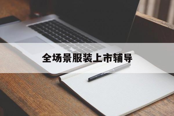 亳州市全场景服装上市辅导(服装怎么样打造场景化)