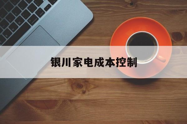 亳州市银川家电成本控制(家电企业成本控制论文)