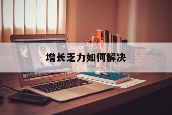 亳州市增长乏力如何解决(增长乏力是下降的意思吗)