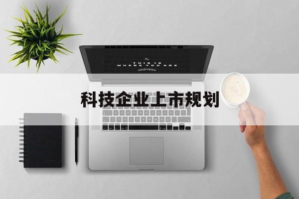 亳州市科技企业上市规划(大型科技企业 上市)